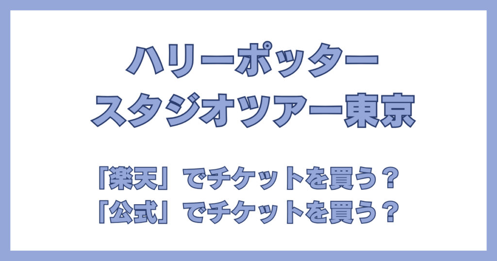 ハリーポッター スタジオツアー東京 チケット比較 公式vs楽天