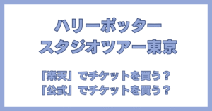 ハリーポッター スタジオツアー東京 チケット比較 公式vs楽天