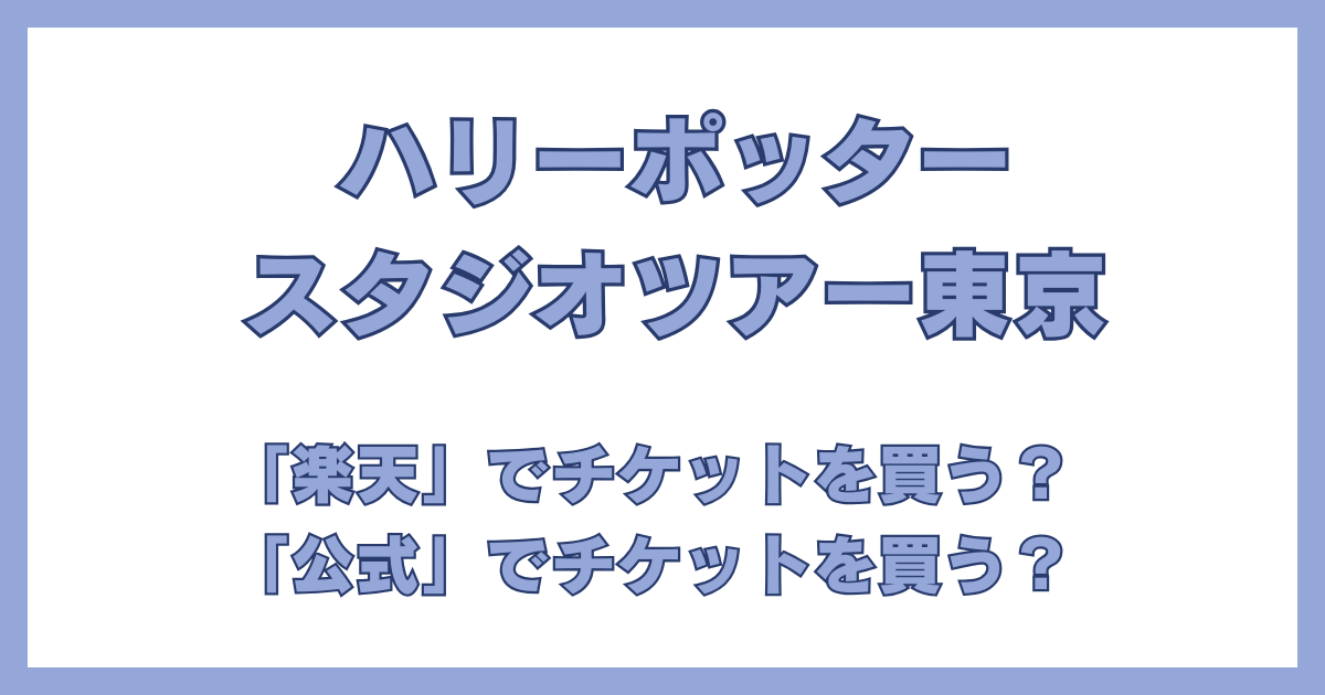 ハリーポッター スタジオツアー東京 チケット比較 公式vs楽天