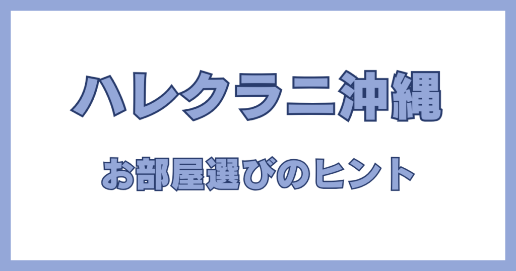 ハレクラニ沖縄の客室タイプと、お部屋選びに役立つ比較ガイド