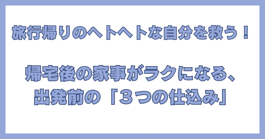 旅行出発前にやっておくべき、帰宅後の家事を楽にする3つの仕込みの紹介